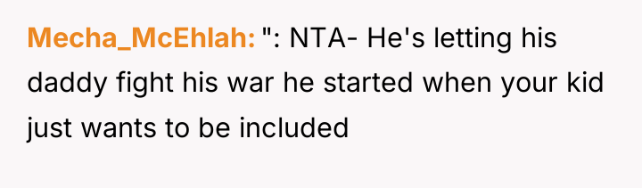 Mecha_McEhlah ": NTA- He's letting his daddy fight his war...