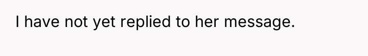 I have not yet replied to her message.