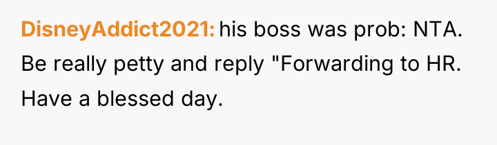 DisneyAddict2021 his boss was prob: NTA. Be really petty and...