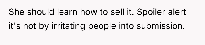She should learn how to sell it. Spoiler alert it's...