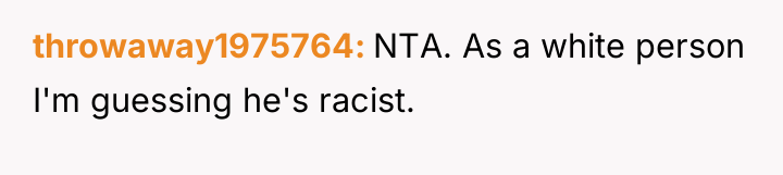 throwaway1975764 NTA. As a white person I'm guessing he's racist.
