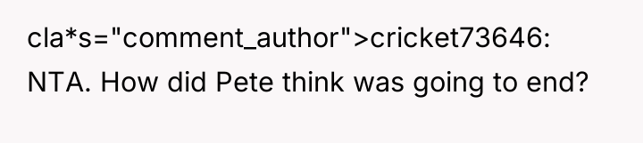 cla*s="comment_author">cricket73646: NTA. How did Pete think was going to end?