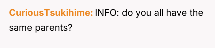 CuriousTsukihime INFO: do you all have the same parents?