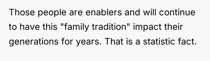 Those people are enablers and will continue to have this...