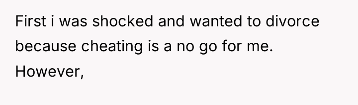 First i was shocked and wanted to divorce because cheating...