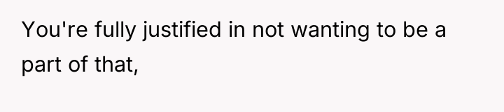 You're fully justified in not wanting to be a part...