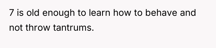 7 is old enough to learn how to behave and...