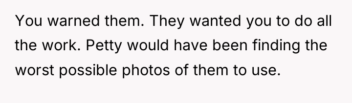 You warned them. They wanted you to do all the...