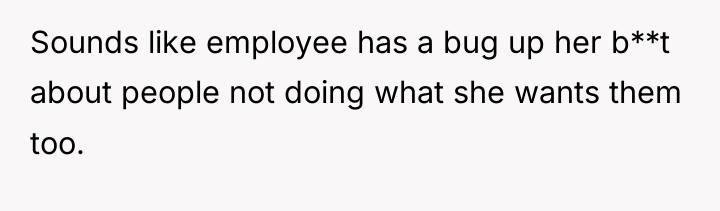 Sounds like employee has a bug up her b**t about...