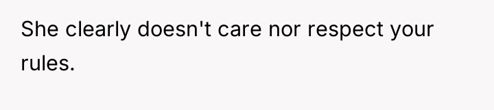She clearly doesn't care nor respect your rules.