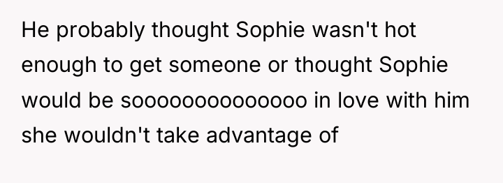 He probably thought Sophie wasn't hot enough to get someone...