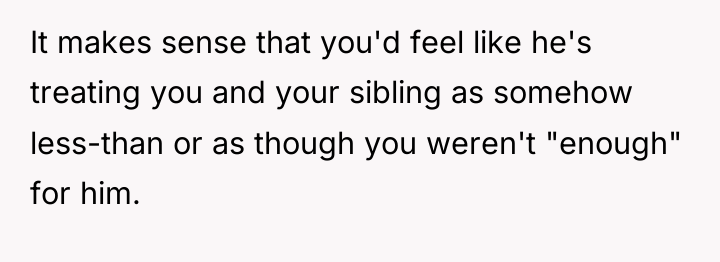 It makes sense that you'd feel like he's treating you...