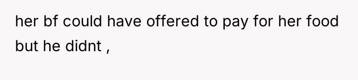 her bf could have offered to pay for her food...