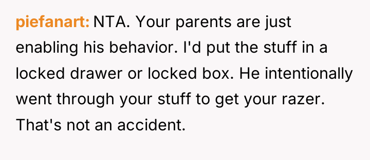 piefanart NTA. Your parents are just enabling his behavior. I'd...