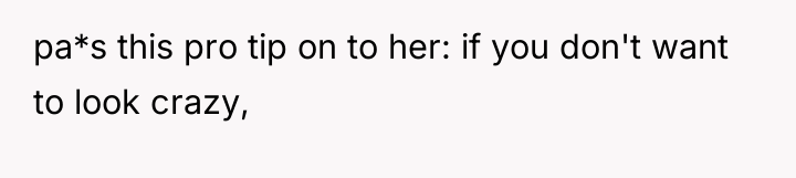 pa*s this pro tip on to her: if you don't...