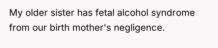 My older sister has fetal alcohol syndrome from our birth...