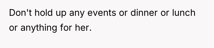 Don't hold up any events or dinner or lunch or...