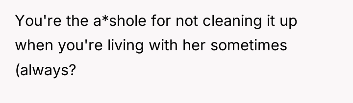 You're the a*shole for not cleaning it up when you're...