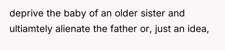 deprive the baby of an older sister and ultiamtely alienate...
