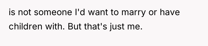 is not someone I'd want to marry or have children...