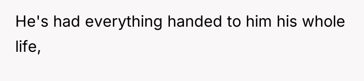 He's had everything handed to him his whole life,