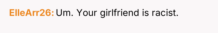 ElleArr26 Um. Your girlfriend is racist.