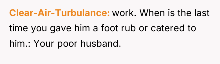Clear-Air-Turbulance work. When is the last time you gave him...