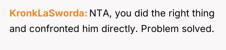KronkLaSworda NTA, you did the right thing and confronted him...