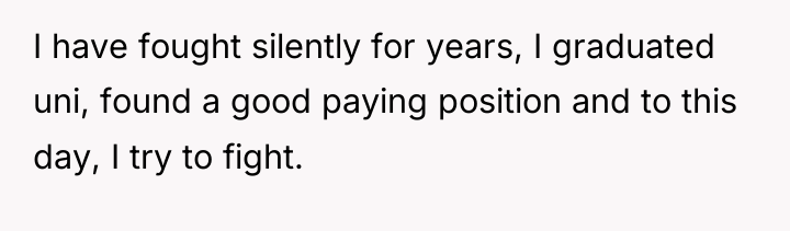 I have fought silently for years, I graduated uni, found...