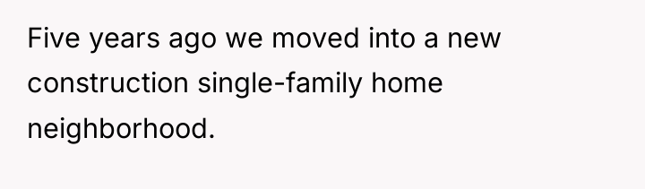 Five years ago we moved into a new construction single-family...