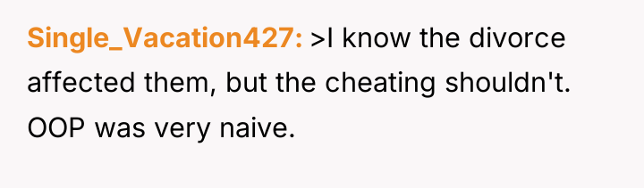 Single_Vacation427 >I know the divorce affected them, but the cheating...