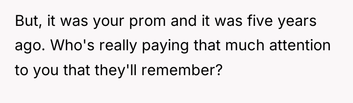 But, it was your prom and it was five years...