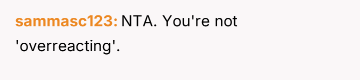 sammasc123 NTA. You're not 'overreacting'.