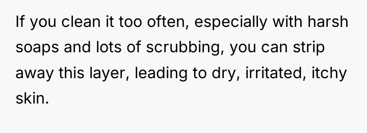 If you clean it too often, especially with harsh soaps...