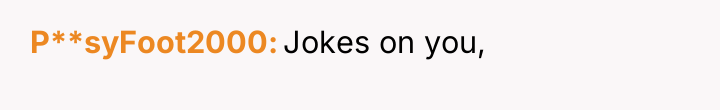 P**syFoot2000 Jokes on you,