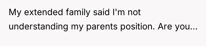My extended family said I'm not understanding my parents position....