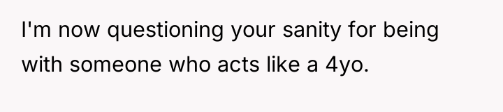 I'm now questioning your sanity for being with someone who...