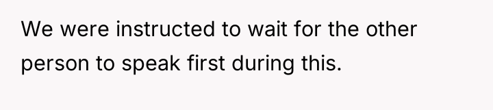 We were instructed to wait for the other person to...