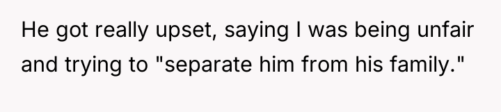 He got really upset, saying I was being unfair and...