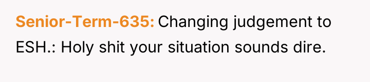 Senior-Term-635 Changing judgement to ESH.: Holy shit your situation sounds...
