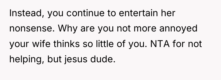 Instead, you continue to entertain her nonsense. Why are you...