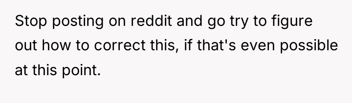 Stop posting on reddit and go try to figure out...
