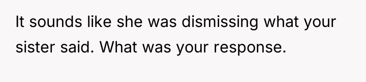 It sounds like she was dismissing what your sister said....