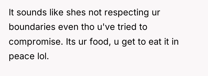 It sounds like shes not respecting ur boundaries even tho...