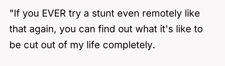 "If you EVER try a stunt even remotely like that...
