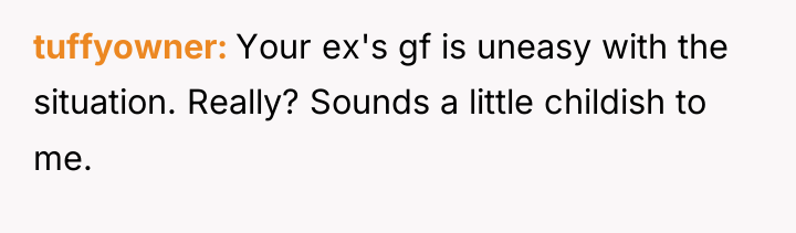 tuffyowner Your ex's gf is uneasy with the situation. Really?...