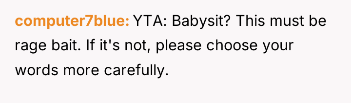computer7blue YTA: Babysit? This must be rage bait. If it's...