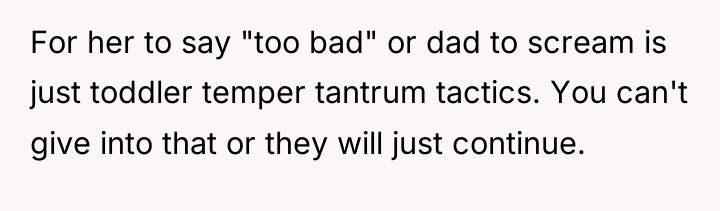 For her to say "too bad" or dad to scream...
