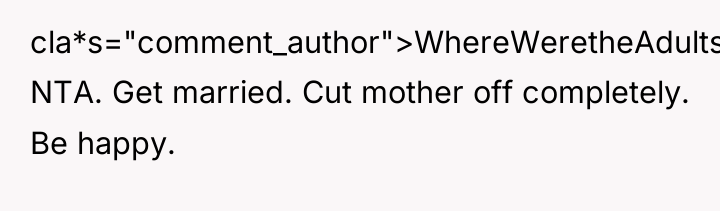 cla*s="comment_author">WhereWeretheAdults: NTA. Get married. Cut mother off completely. Be happy.