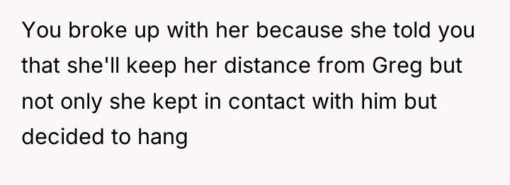 You broke up with her because she told you that...